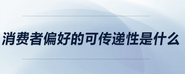 消費(fèi)者偏好的可傳遞性是什么
