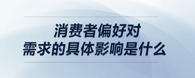 消費(fèi)者偏好對需求的具體影響是什么 消費(fèi)者偏好對需求的具體影響是什么