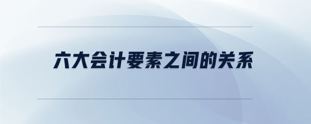六大會(huì)計(jì)要素之間的關(guān)系