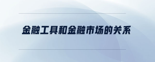 金融工具和金融市場(chǎng)的關(guān)系 金融工具和金融市場(chǎng)的關(guān)系