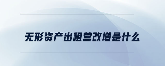 無形資產(chǎn)出租營(yíng)改增是什么