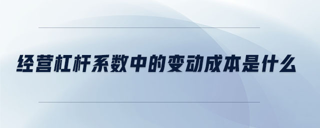 經(jīng)營(yíng)杠桿系數(shù)中的變動(dòng)成本是什么 經(jīng)營(yíng)杠桿系數(shù)中的變動(dòng)成本是什么