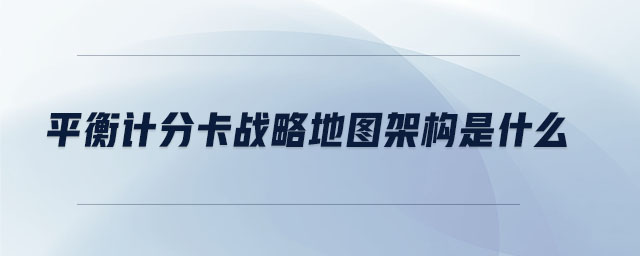 平衡計(jì)分卡戰(zhàn)略地圖架構(gòu)是什么 平衡計(jì)分卡戰(zhàn)略地圖架構(gòu)是什么