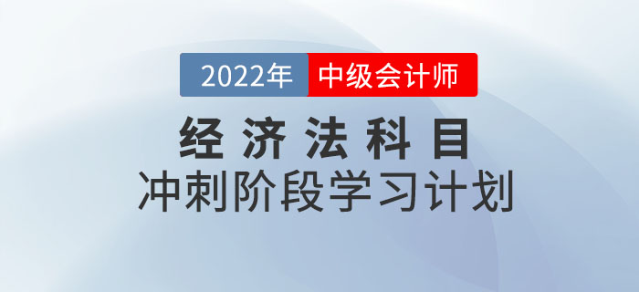 2022年中級會計《經(jīng)濟法》沖刺階段學習計劃出爐，速打卡！