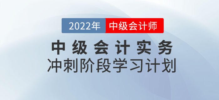 沖刺！2022年《中級(jí)會(huì)計(jì)實(shí)務(wù)》沖刺階段學(xué)習(xí)計(jì)劃來襲！