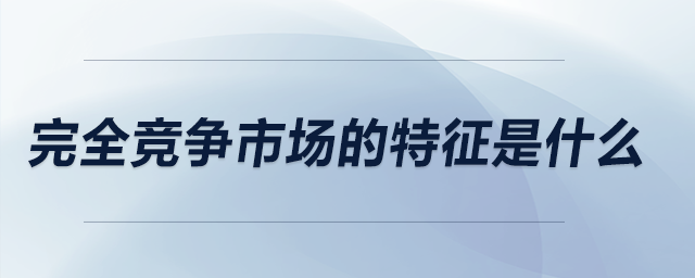 完全競(jìng)爭(zhēng)市場(chǎng)的特征是什么