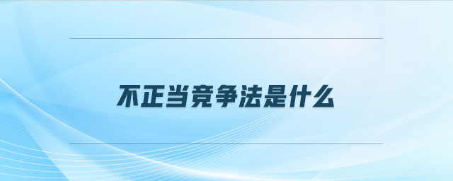 不正當(dāng)競(jìng)爭(zhēng)法是什么