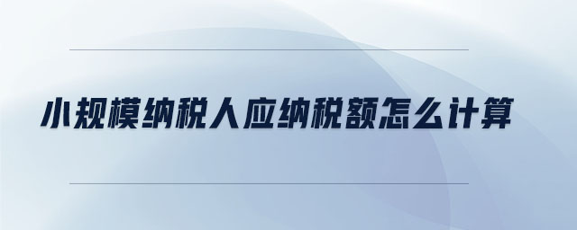 小規(guī)模納稅人應納稅額怎么計算 小規(guī)模納稅人應納稅額怎么計算
