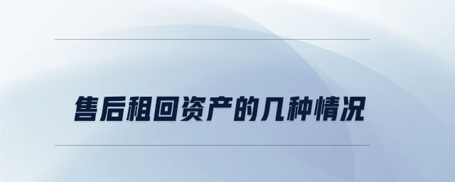 售后租回資產(chǎn)的幾種情況 售后租回資產(chǎn)的幾種情況