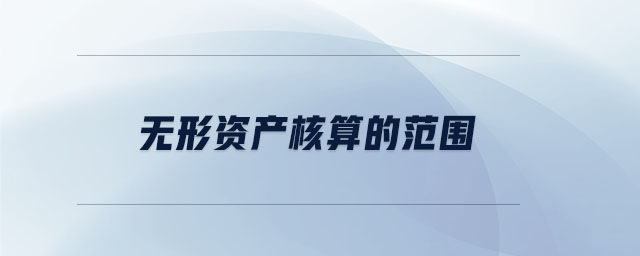無形資產(chǎn)核算的范圍 無形資產(chǎn)核算的范圍