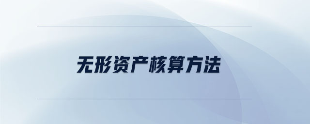 無(wú)形資產(chǎn)核算方法 無(wú)形資產(chǎn)核算方法