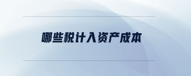 哪些稅計入資產(chǎn)成本