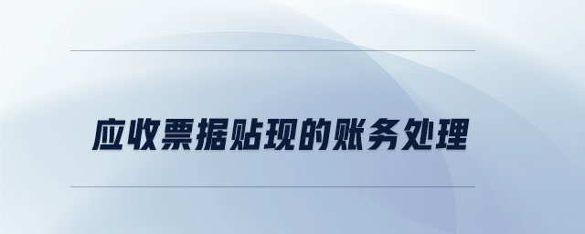 應(yīng)收票據(jù)貼現(xiàn)的賬務(wù)處理 應(yīng)收票據(jù)貼現(xiàn)的賬務(wù)處理