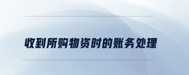 收到所購物資時的賬務(wù)處理 收到所購物資時的賬務(wù)處理