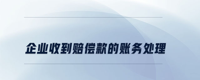 企業(yè)收到賠償款的賬務(wù)處理 企業(yè)收到賠償款的賬務(wù)處理