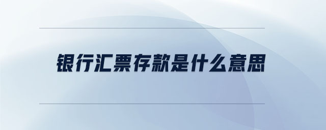 銀行匯票存款是什么意思 銀行匯票存款是什么意思