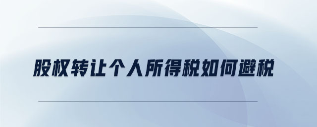 股權(quán)轉(zhuǎn)讓個人所得稅如何避稅 股權(quán)轉(zhuǎn)讓個人所得稅如何避稅
