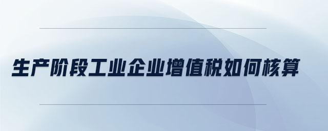 生產(chǎn)階段工業(yè)企業(yè)增值稅如何核算