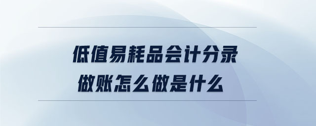低值易耗品會(huì)計(jì)分錄做賬怎么做是什么