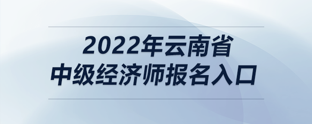 2022年云南省中級經(jīng)濟(jì)師報(bào)名入口