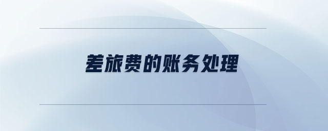 差旅費(fèi)的賬務(wù)處理 差旅費(fèi)的賬務(wù)處理