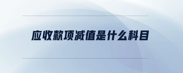 應收款項減值是什么科目 應收款項減值是什么科目