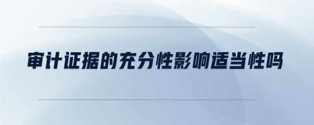 審計證據的充分性影響適當性嗎 審計證據的充分性影響適當性嗎