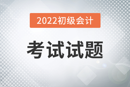 河南2022初級(jí)會(huì)計(jì)試題什么時(shí)候發(fā)布？