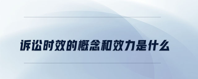 訴訟時(shí)效的概念和效力是什么
