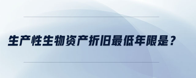 生產(chǎn)性生物資產(chǎn)折舊最低年限是？