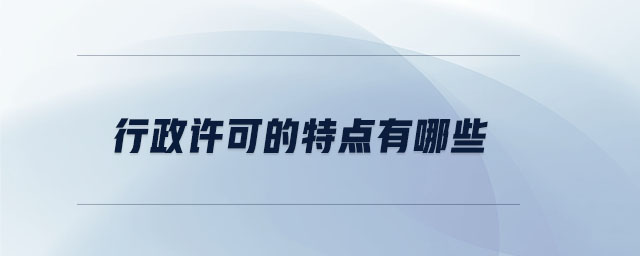 行政許可的特點(diǎn)有哪些 行政許可的特點(diǎn)有哪些
