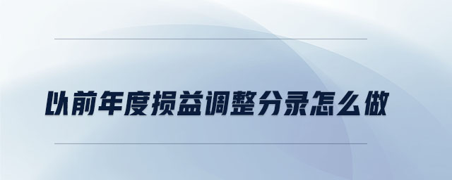 以前年度損益調(diào)整分錄怎么做 以前年度損益調(diào)整分錄怎么做