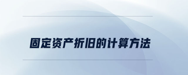 固定資產(chǎn)折舊的計算方法 固定資產(chǎn)折舊的計算方法