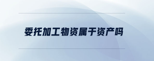 委托加工物資屬于資產(chǎn)嗎