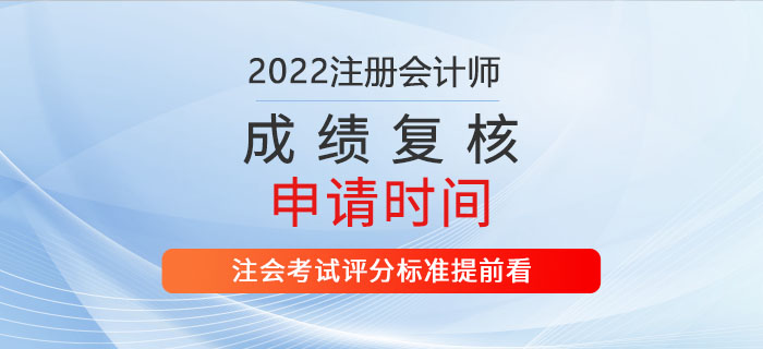 2022年注會(huì)成績(jī)復(fù)核申請(qǐng)時(shí)間公布！評(píng)分標(biāo)準(zhǔn)提前看！