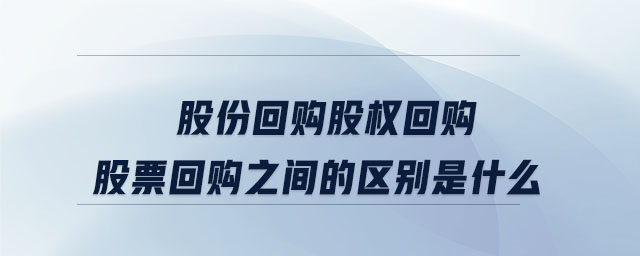 股份回購股權(quán)回購股票回購之間的區(qū)別是什么