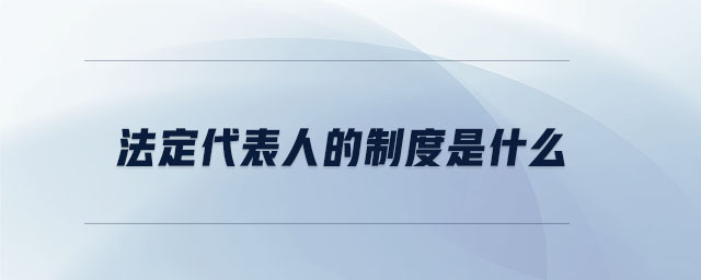 法定代表人的制度是什么 法定代表人的制度是什么