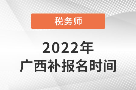廣西稅務(wù)師補(bǔ)報(bào)名時(shí)間2022年
