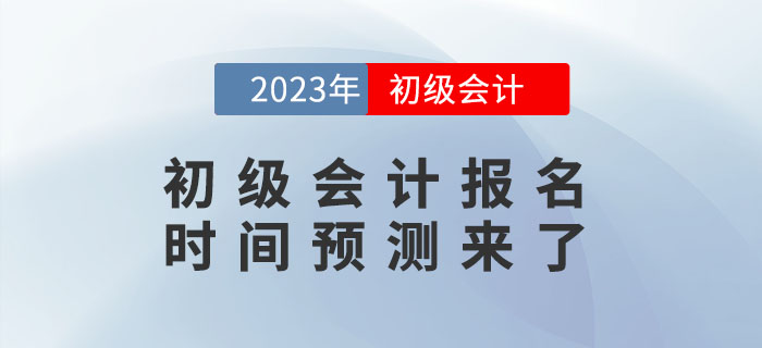 2023年初級會計報名時間是什么時候？報名時間預(yù)測來了！