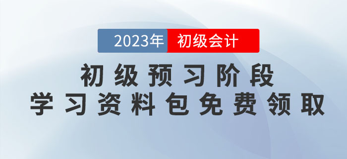 2023年初級會計(jì)考試預(yù)習(xí)階段學(xué)習(xí)資料包免費(fèi)領(lǐng)??！