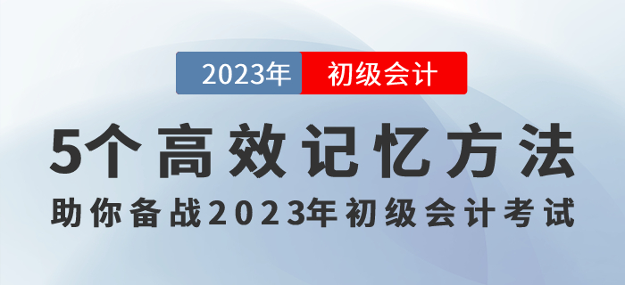記住才能得分！5個高效記憶方法助你備戰(zhàn)2023年初級會計考試！