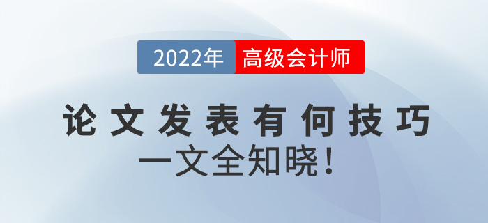 2022年高級(jí)會(huì)計(jì)師論文發(fā)表有何技巧？一文全知曉！