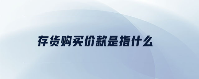 存貨購買價款是指什么 存貨購買價款是指什么
