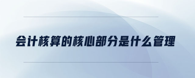 會計核算的核心部分是什么管理