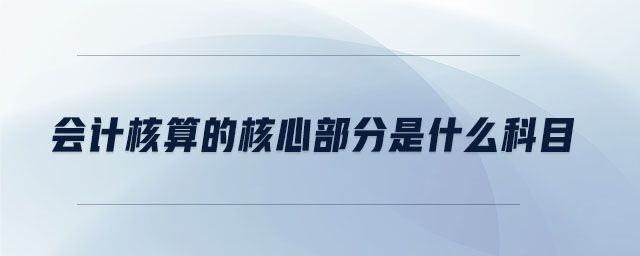 會計核算的核心部分是什么科目