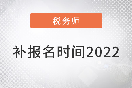 注冊稅務(wù)師補報名時間2022年
