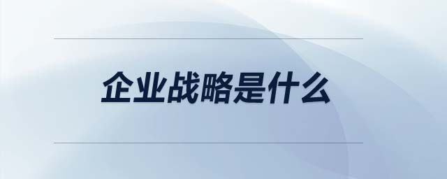 企業(yè)戰(zhàn)略是什么