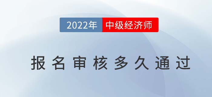 2022年中級經(jīng)濟師報名審核多久通過？都審核什么？
