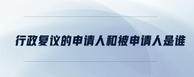 行政復(fù)議的申請人和被申請人是誰