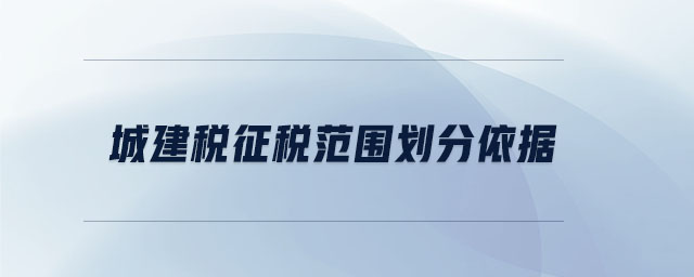 城建稅征稅范圍劃分依據(jù)
